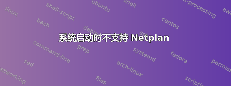 系统启动时不支持 Netplan