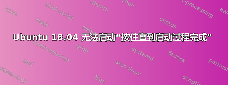 Ubuntu 18.04 无法启动“按住直到启动过程完成”