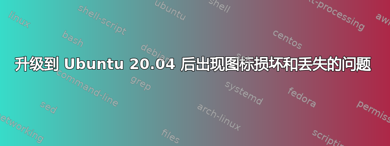 升级到 Ubuntu 20.04 后出现图标损坏和丢失的问题