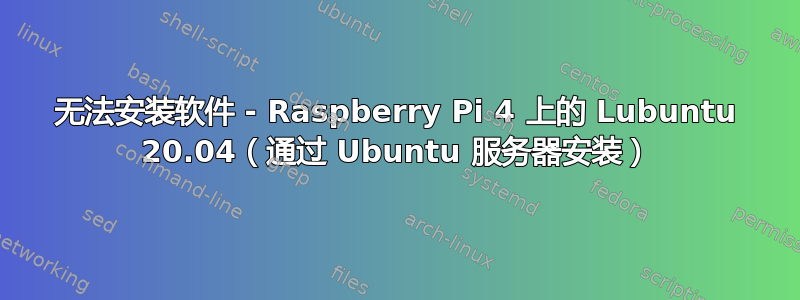 无法安装软件 - Raspberry Pi 4 上的 Lubuntu 20.04（通过 Ubuntu 服务器安装）