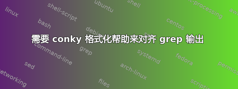 需要 conky 格式化帮助来对齐 grep 输出