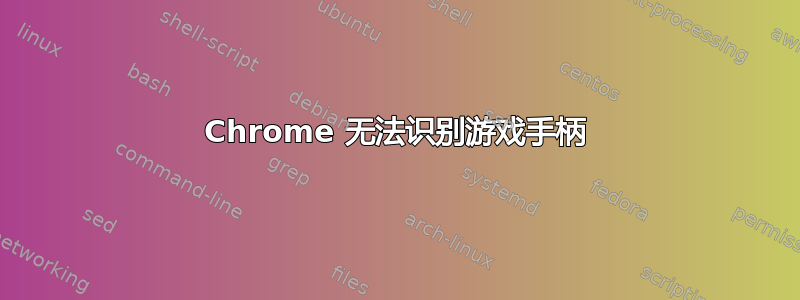 Chrome 无法识别游戏手柄