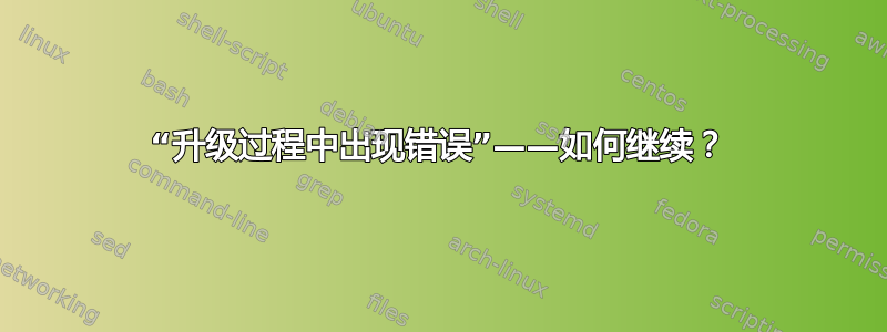 “升级过程中出现错误”——如何继续？