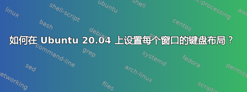 如何在 Ubuntu 20.04 上设置每个窗口的键盘布局？