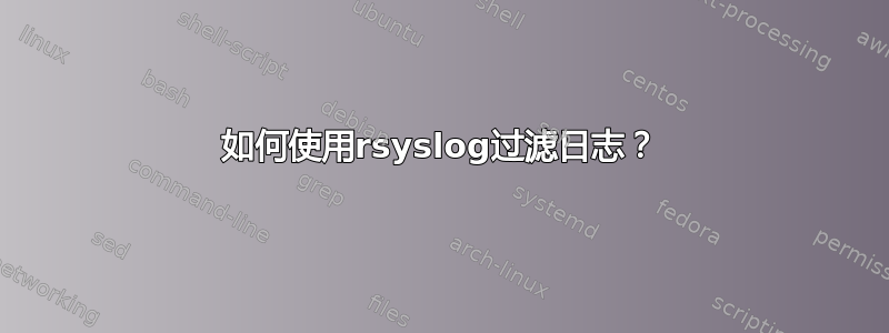 如何使用rsyslog过滤日志？