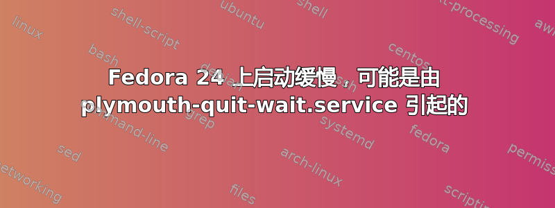 Fedora 24 上启动缓慢，可能是由 plymouth-quit-wait.service 引起的