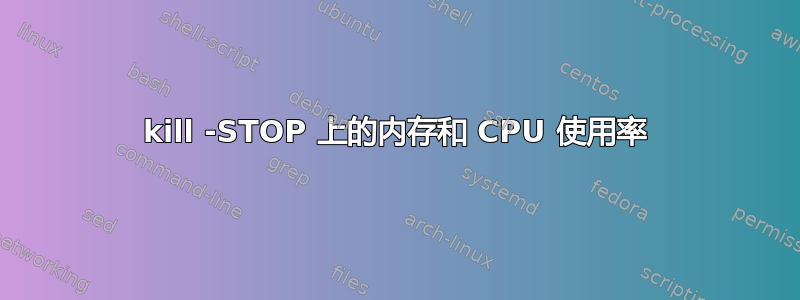 kill -STOP 上的内存和 CPU 使用率