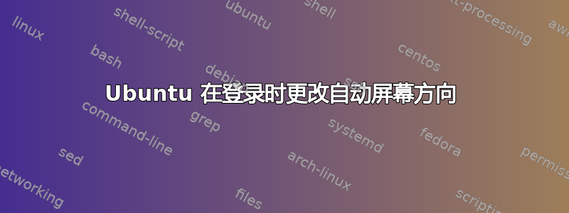 Ubuntu 在登录时更改自动屏幕方向