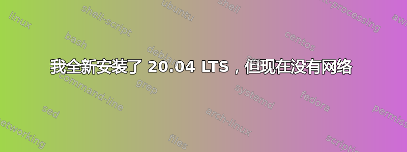 我全新安装了 20.04 LTS，但现在没有网络