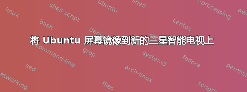 将 Ubuntu 屏幕镜像到新的三星智能电视上