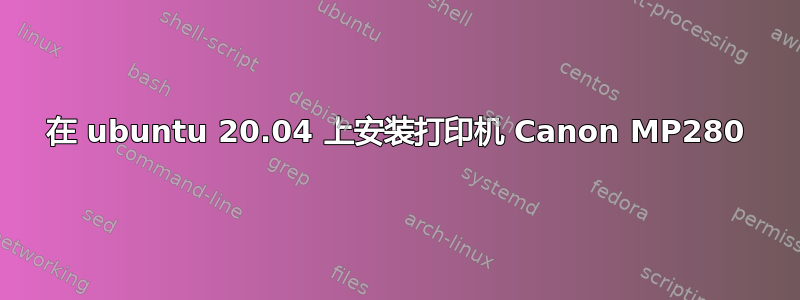 在 ubuntu 20.04 上安装打印机 Canon MP280