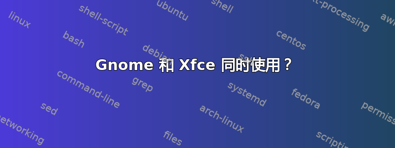 Gnome 和 Xfce 同时使用？