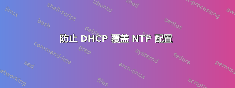 防止 DHCP 覆盖 NTP 配置