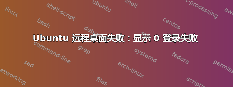 Ubuntu 远程桌面失败：显示 0 登录失败