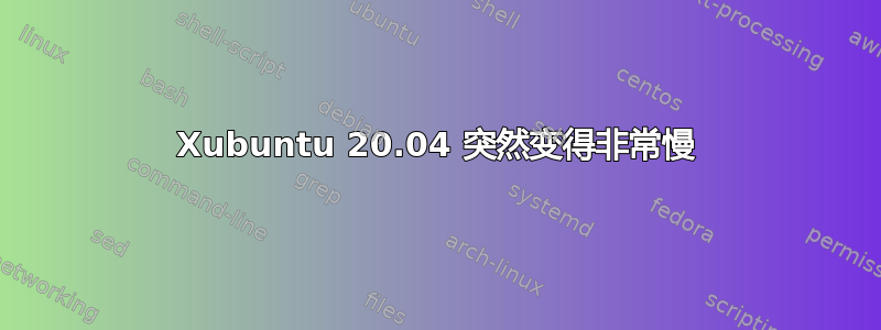 Xubuntu 20.04 突然变得非常慢