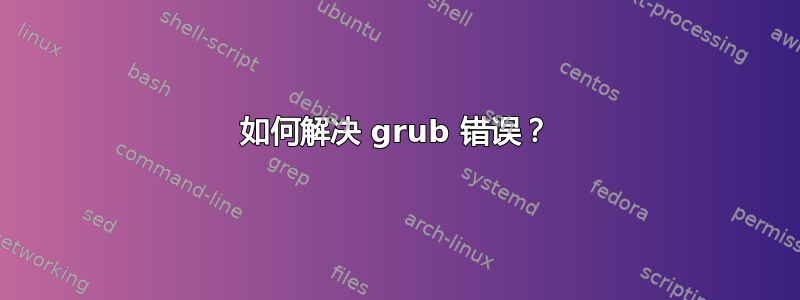 如何解决 grub 错误？