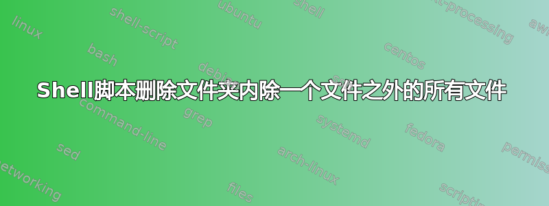 Shell脚本删除文件夹内除一个文件之外的所有文件