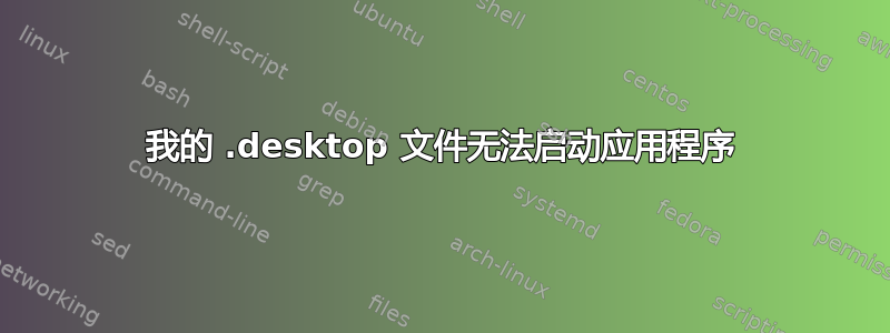 我的 .desktop 文件无法启动应用程序