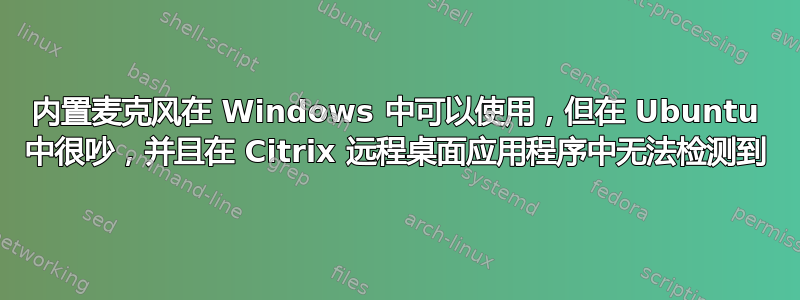 内置麦克风在 Windows 中可以使用，但在 Ubuntu 中很吵，并且在 Citrix 远程桌面应用程序中无法检测到