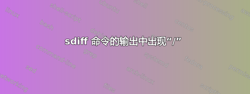 sdiff 命令的输出中出现“/”