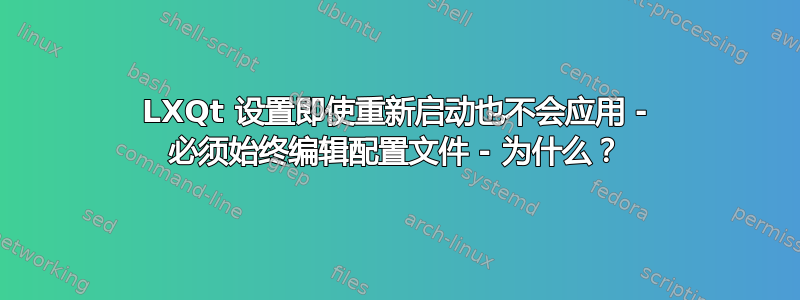 LXQt 设置即使重新启动也不会应用 - 必须始终编辑配置文件 - 为什么？