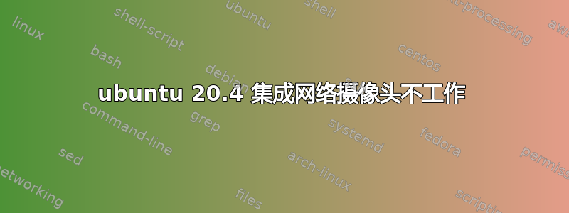 ubuntu 20.4 集成网络摄像头不工作