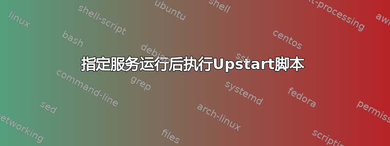 指定服务运行后执行Upstart脚本