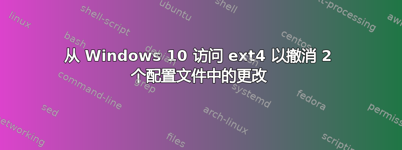 从 Windows 10 访问 ext4 以撤消 2 个配置文件中的更改