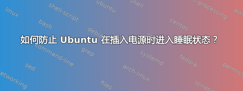 如何防止 Ubuntu 在插入电源时进入睡眠状态？