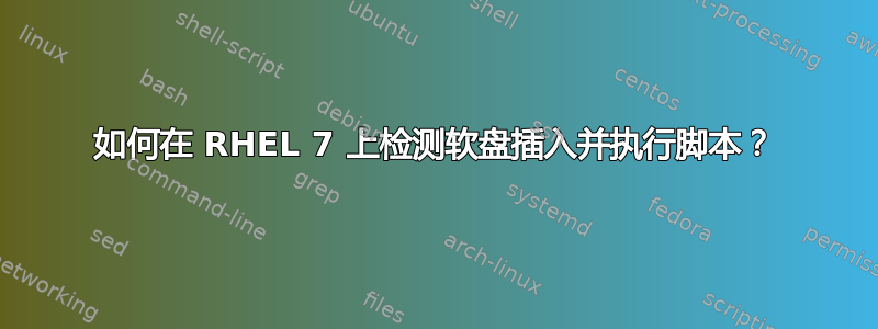 如何在 RHEL 7 上检测软盘插入并执行脚本？