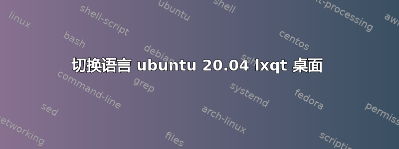 切换语言 ubuntu 20.04 lxqt 桌面