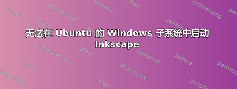 无法在 Ubuntu 的 Windows 子系统中启动 Inkscape