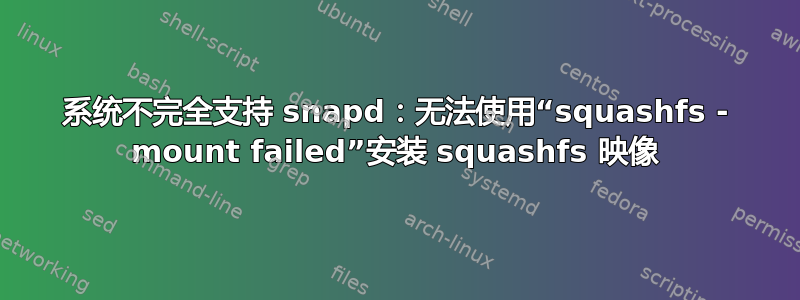 系统不完全支持 snapd：无法使用“squashfs - mount failed”安装 squashfs 映像