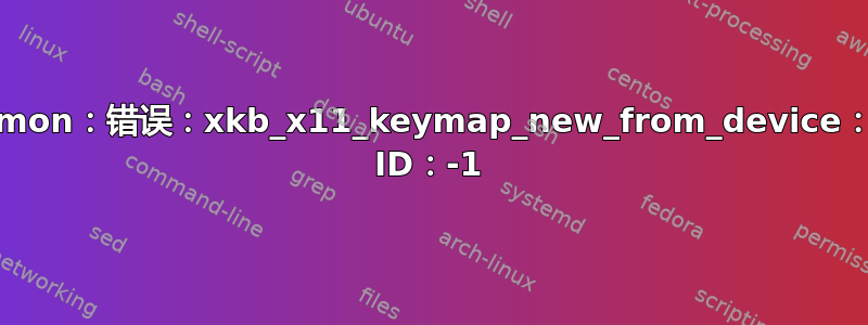 xkbcommon：错误：xkb_x11_keymap_new_from_device：非法设备 ID：-1