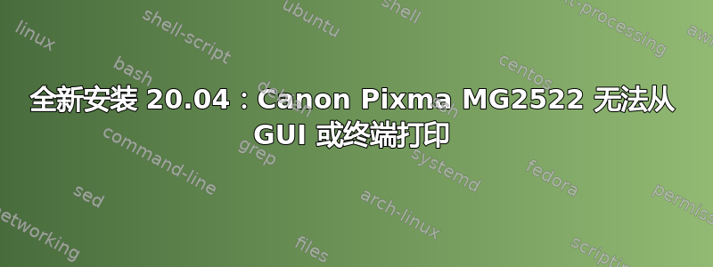 全新安装 20.04：Canon Pixma MG2522 无法从 GUI 或终端打印