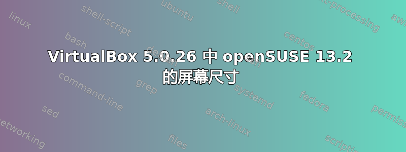 VirtualBox 5.0.26 中 openSUSE 13.2 的屏幕尺寸