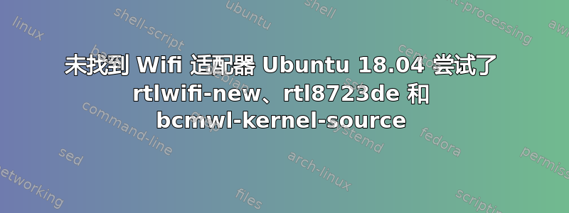 未找到 Wifi 适配器 Ubuntu 18.04 尝试了 rtlwifi-new、rtl8723de 和 bcmwl-kernel-source