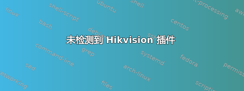 未检测到 Hikvision 插件