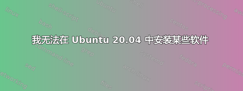 我无法在 Ubuntu 20.04 中安装某些软件