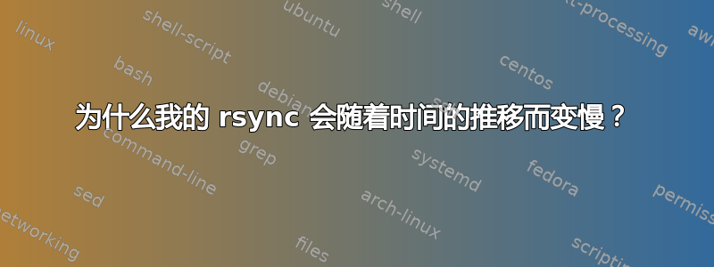 为什么我的 rsync 会随着时间的推移而变慢？