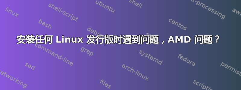 安装任何 Linux 发行版时遇到问题，AMD 问题？