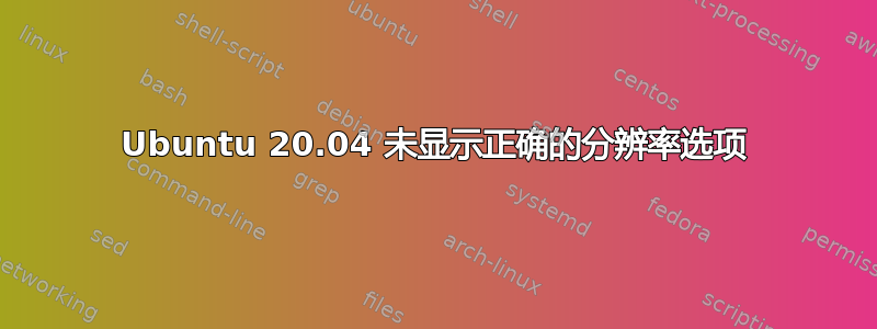 Ubuntu 20.04 未显示正确的分辨率选项