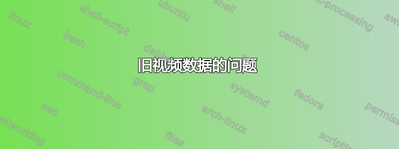 旧视频数据的问题