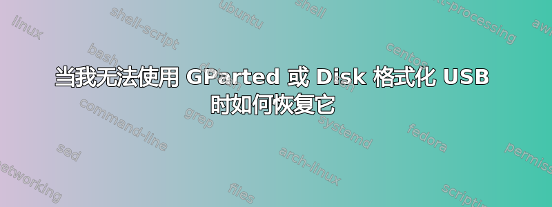 当我无法使用 GParted 或 Disk 格式化 USB 时如何恢复它