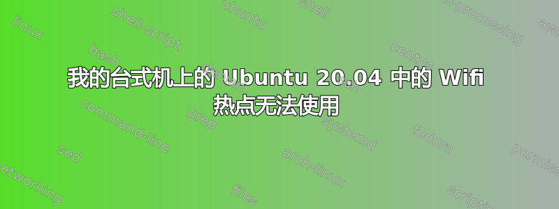 我的台式机上的 Ubuntu 20.04 中的 Wifi 热点无法使用