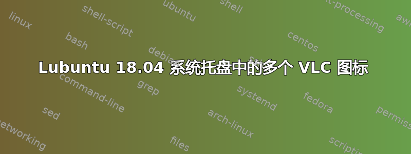 Lubuntu 18.04 系统托盘中的多个 VLC 图标