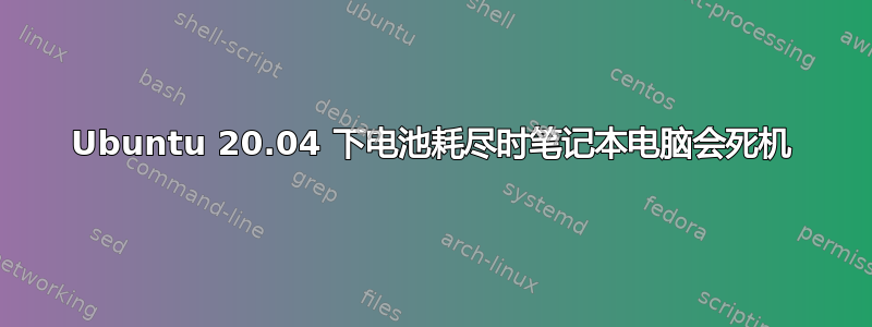 Ubuntu 20.04 下电池耗尽时笔记本电脑会死机