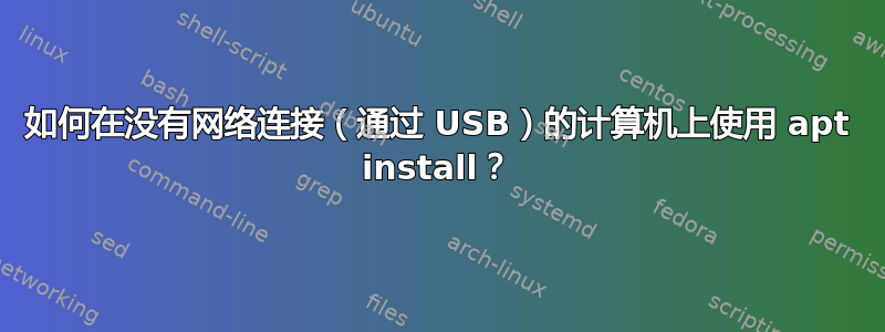 如何在没有网络连接（通过 USB）的计算机上使用 apt install？