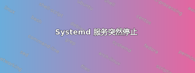 Systemd 服务突然停止