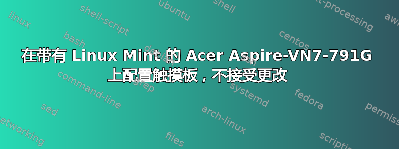 在带有 Linux Mint 的 Acer Aspire-VN7-791G 上配置触摸板，不接受更改